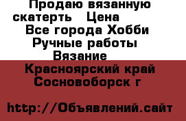 Продаю вязанную скатерть › Цена ­ 3 000 - Все города Хобби. Ручные работы » Вязание   . Красноярский край,Сосновоборск г.